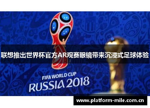 联想推出世界杯官方AR观赛眼镜带来沉浸式足球体验 联想推出世界杯官方AR观赛眼镜带来沉浸式足球体验